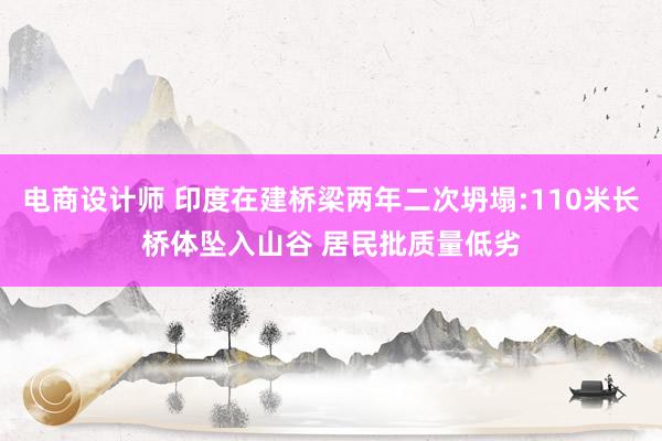 电商设计师 印度在建桥梁两年二次坍塌:110米长桥体坠入山谷 居民批质量低劣