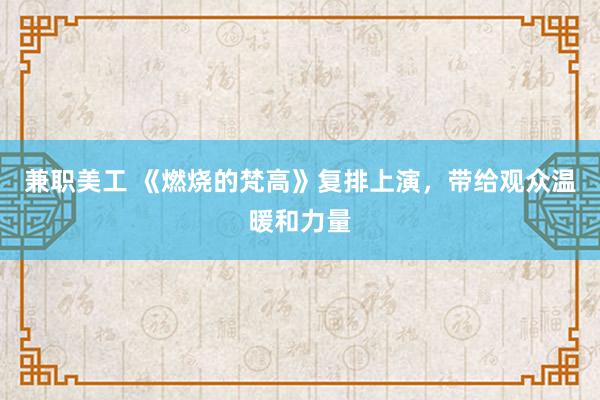 兼职美工 《燃烧的梵高》复排上演，带给观众温暖和力量