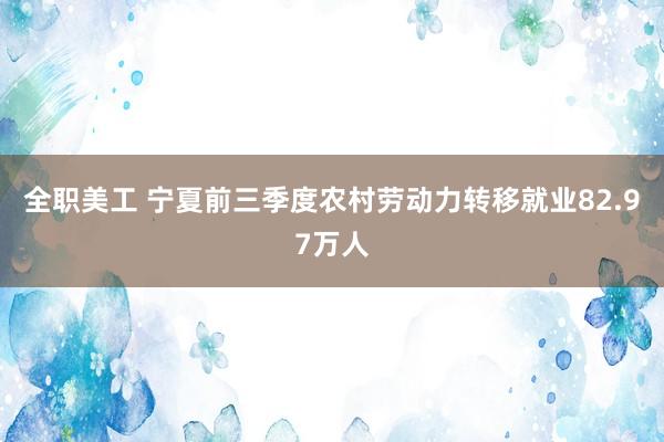 全职美工 宁夏前三季度农村劳动力转移就业82.97万人