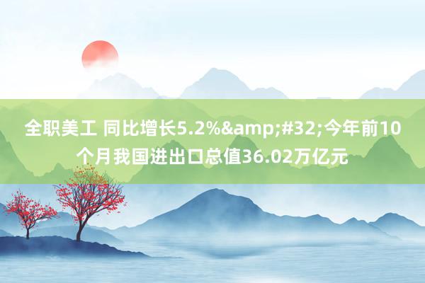 全职美工 同比增长5.2%&#32;今年前10个月我国进出口总值36.02万亿元